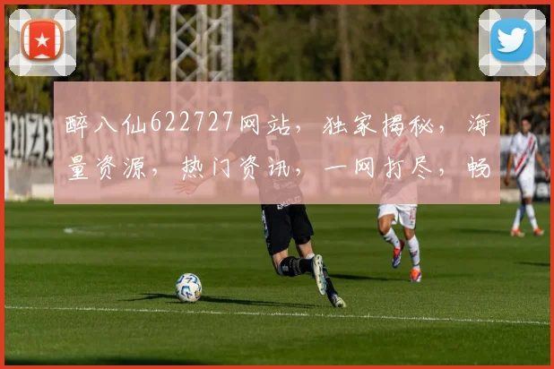 醉八仙622727网站，独家揭秘，海量资源，热门资讯，一网打尽，畅游娱乐天堂