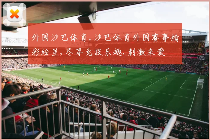 外围沙巴体育,沙巴体育外围赛事精彩纷呈,尽享竞技乐趣,刺激来袭