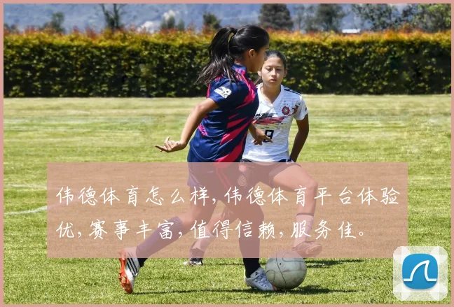 伟德体育怎么样,伟德体育平台体验优,赛事丰富,值得信赖,服务佳。