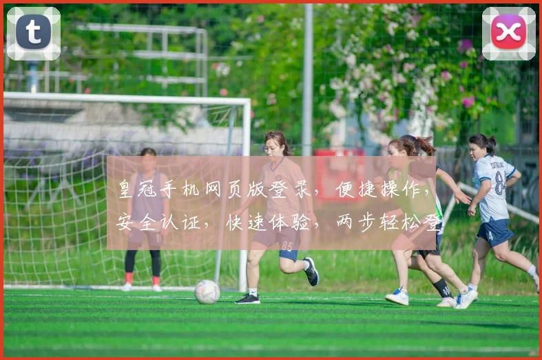 皇冠手机网页版登录，便捷操作，安全认证，快速体验，两步轻松登录