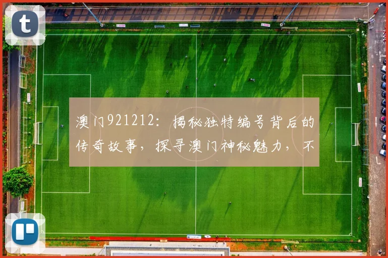 澳门921212：揭秘独特编号背后的传奇故事，探寻澳门神秘魅力，不容错过